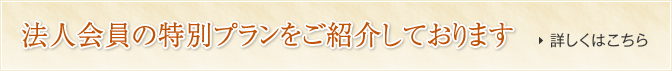 法人会員の特別プランをご紹介しております 詳しくはこちら